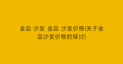 金品 沙发 金品 沙发价格(关于金品沙发价格的探讨)